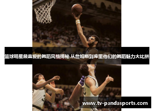 篮球明星最喜爱的舞蹈风格揭秘 从詹姆斯到库里他们的舞蹈魅力大比拼