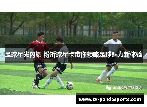 足球星光闪耀 粉折球星卡带你领略足球魅力新体验