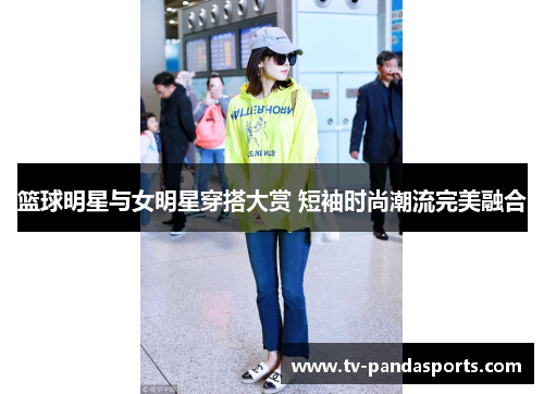 篮球明星与女明星穿搭大赏 短袖时尚潮流完美融合