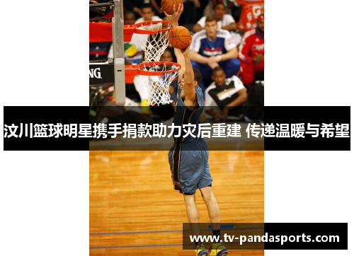 汶川篮球明星携手捐款助力灾后重建 传递温暖与希望