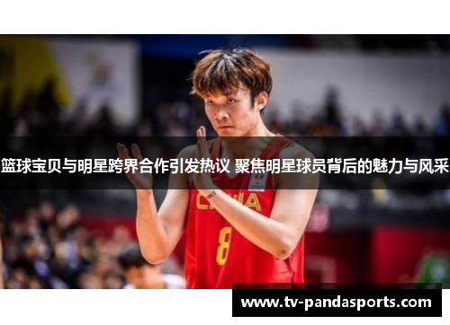 篮球宝贝与明星跨界合作引发热议 聚焦明星球员背后的魅力与风采