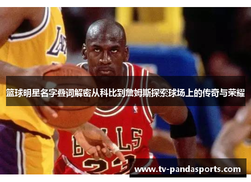 篮球明星名字叠词解密从科比到詹姆斯探索球场上的传奇与荣耀
