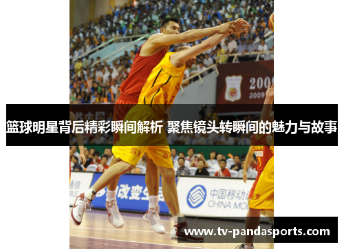 篮球明星背后精彩瞬间解析 聚焦镜头转瞬间的魅力与故事