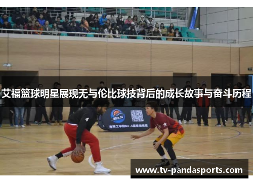 艾福篮球明星展现无与伦比球技背后的成长故事与奋斗历程