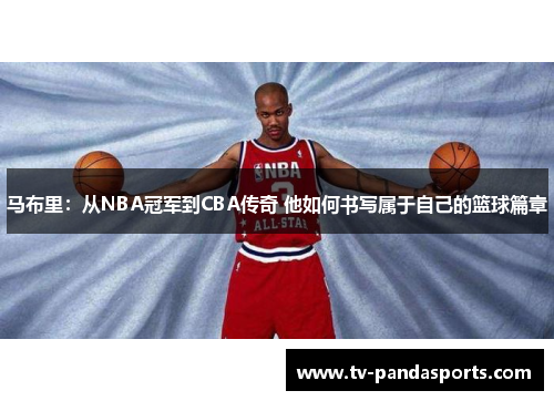 马布里：从NBA冠军到CBA传奇 他如何书写属于自己的篮球篇章